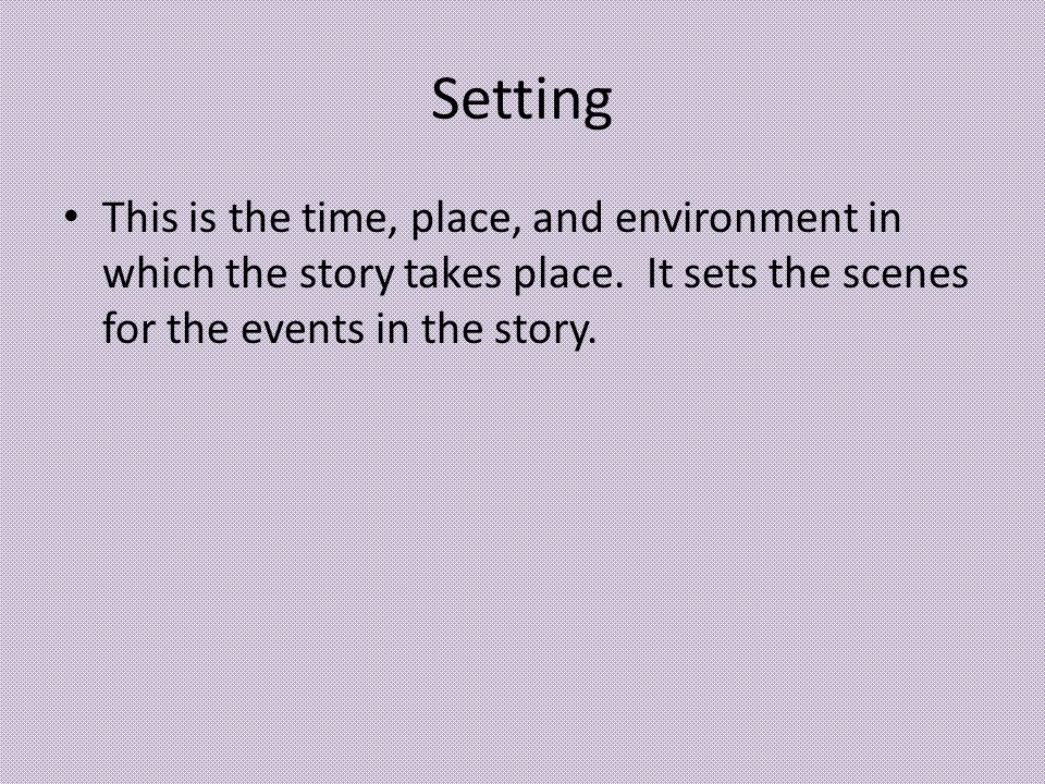 Setting This is the time, place, and environment in which the story takes place.