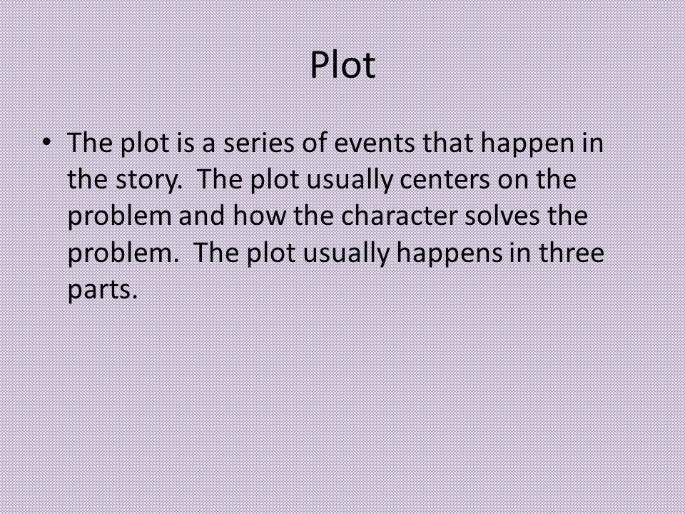 Plot The plot is a series of events that happen in the story.