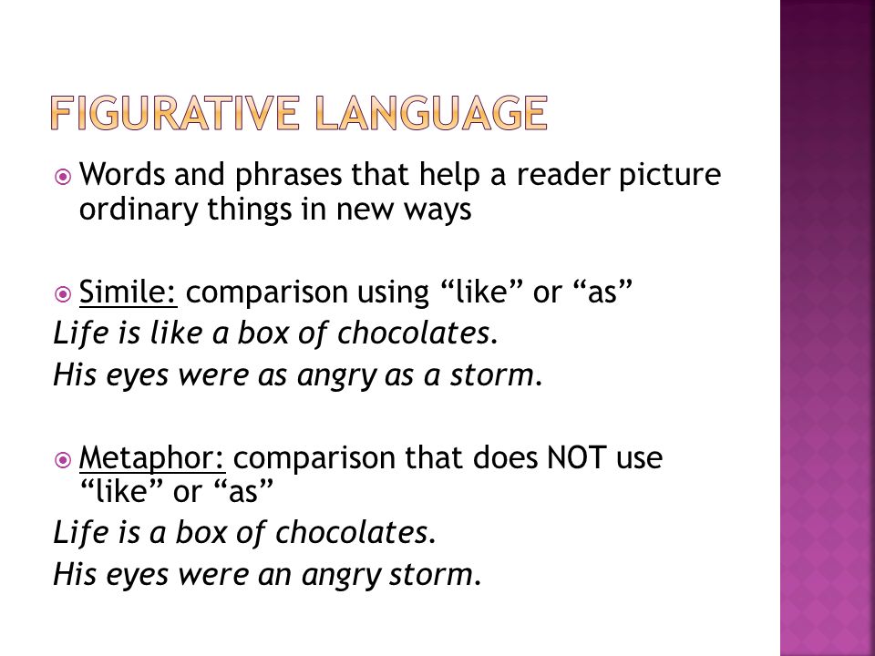  Words and phrases that help a reader picture ordinary things in new ways  Simile: comparison using like or as Life is like a box of chocolates.
