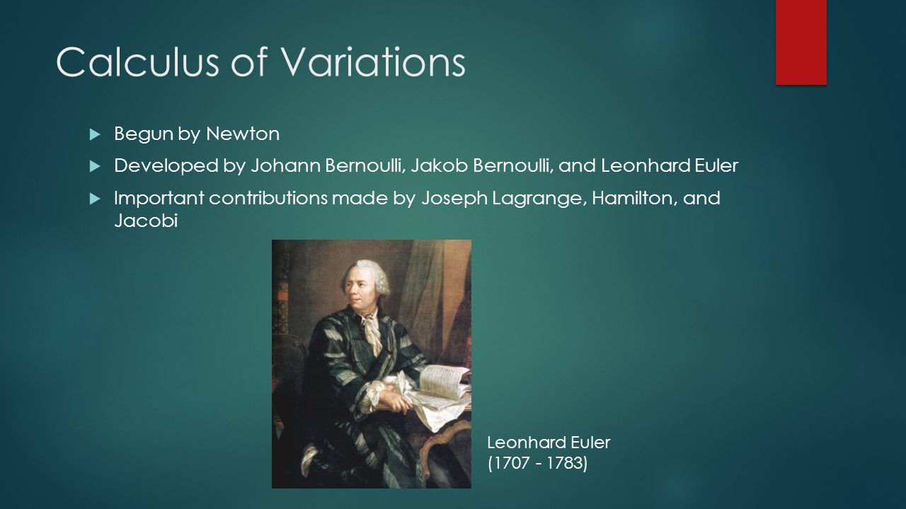  Begun by Newton  Developed by Johann Bernoulli, Jakob Bernoulli, and Leonhard Euler  Important contributions made by Joseph Lagrange, Hamilton, and Jacobi Leonhard Euler ( )