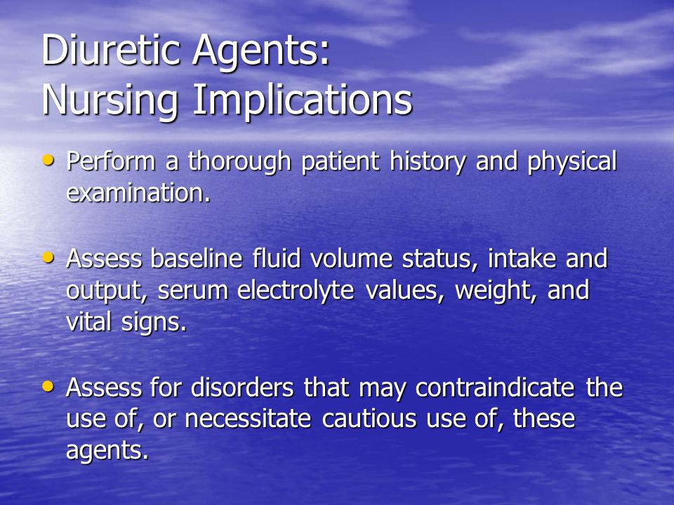 Diuretic Agents: Nursing Implications Perform a thorough patient history and physical examination.
