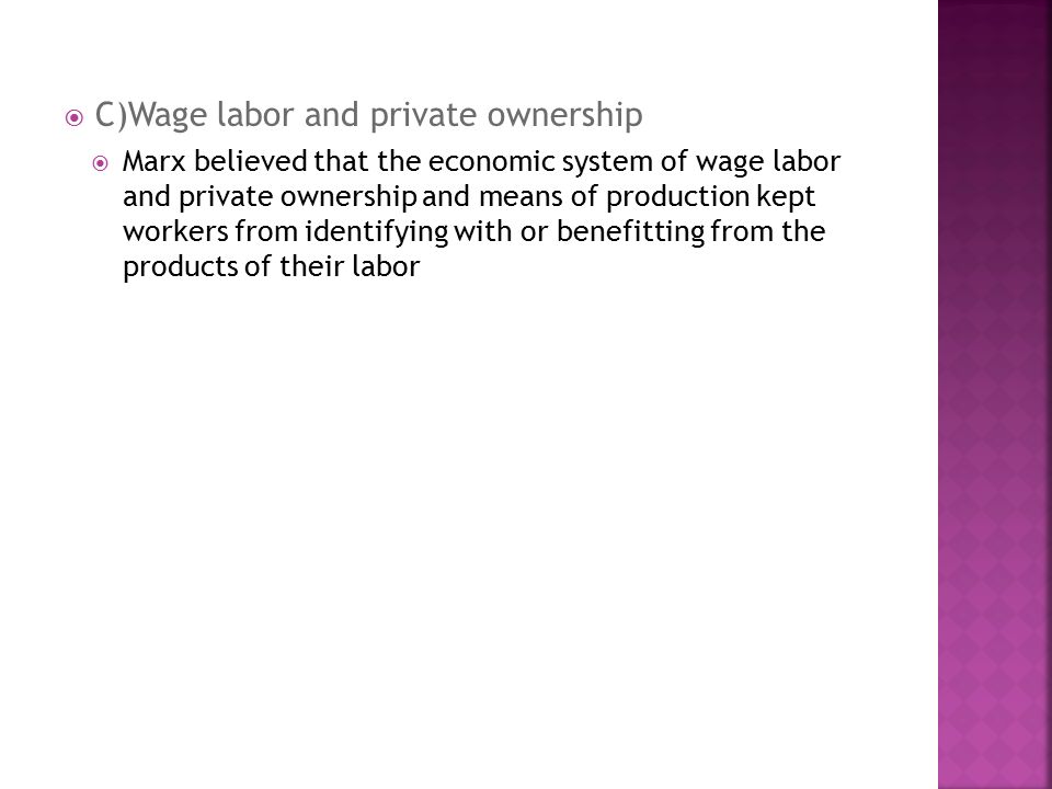  C)Wage labor and private ownership  Marx believed that the economic system of wage labor and private ownership and means of production kept workers from identifying with or benefitting from the products of their labor