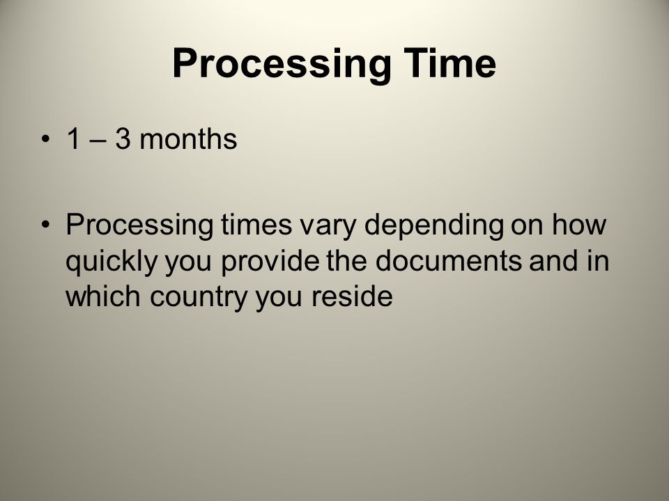 Processing Time 1 – 3 months Processing times vary depending on how quickly you provide the documents and in which country you reside
