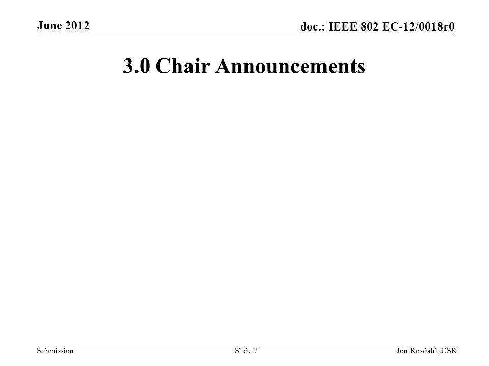 Submission doc.: IEEE 802 EC-12/0018r0 3.0 Chair Announcements Slide 7Jon Rosdahl, CSR June 2012