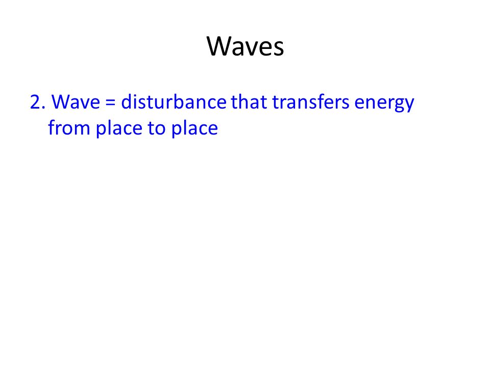 Waves 2. Wave = disturbance that transfers energy from place to place