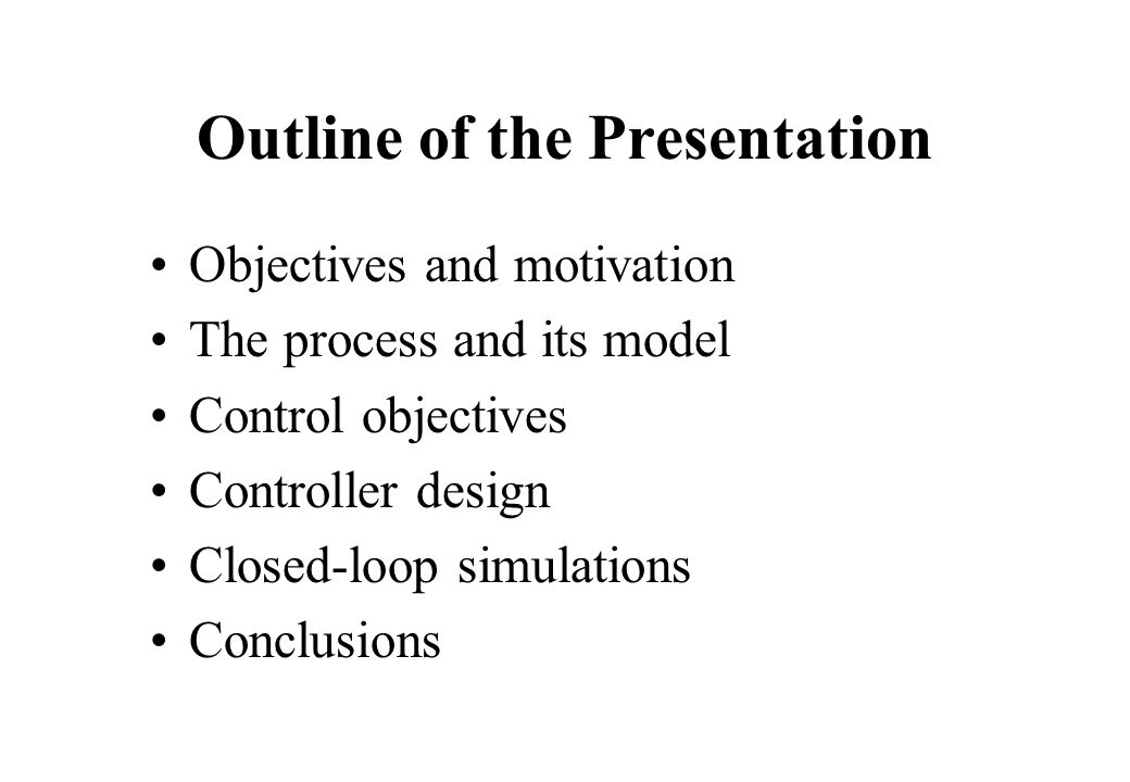 Outline of the Presentation Objectives and motivation The process and its model Control objectives Controller design Closed-loop simulations Conclusions