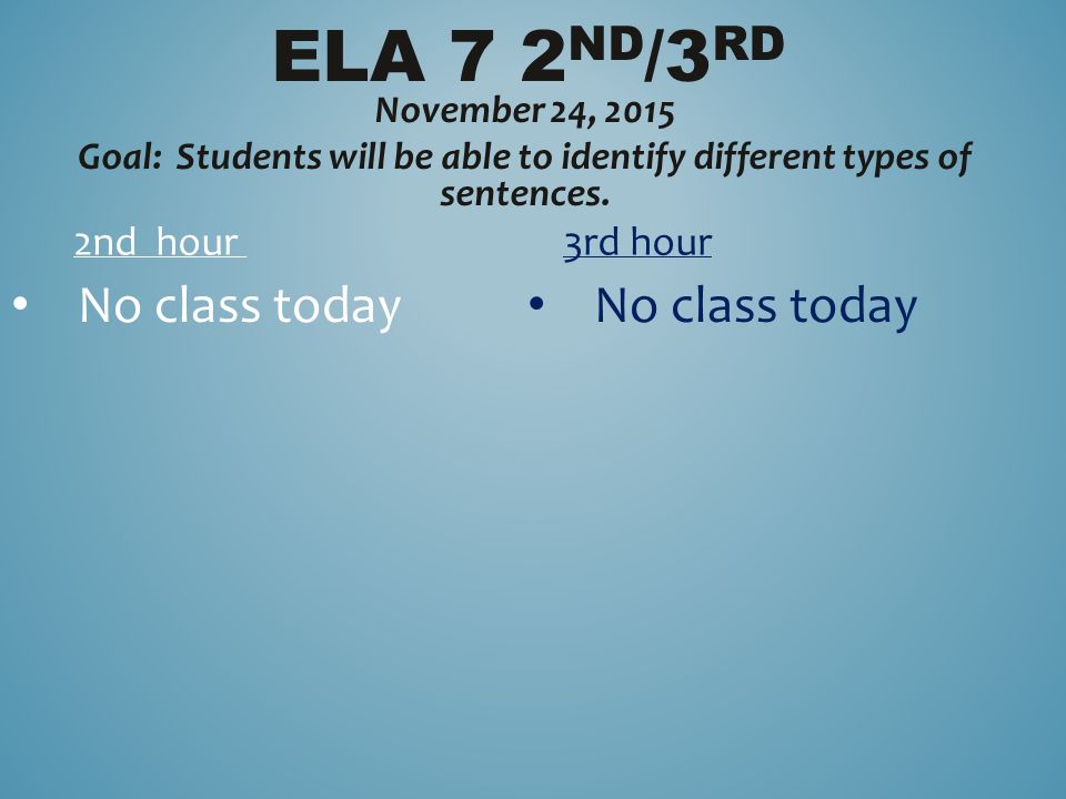 ELA 7 2 ND /3 RD November 24, 2015 Goal: Students will be able to identify different types of sentences.