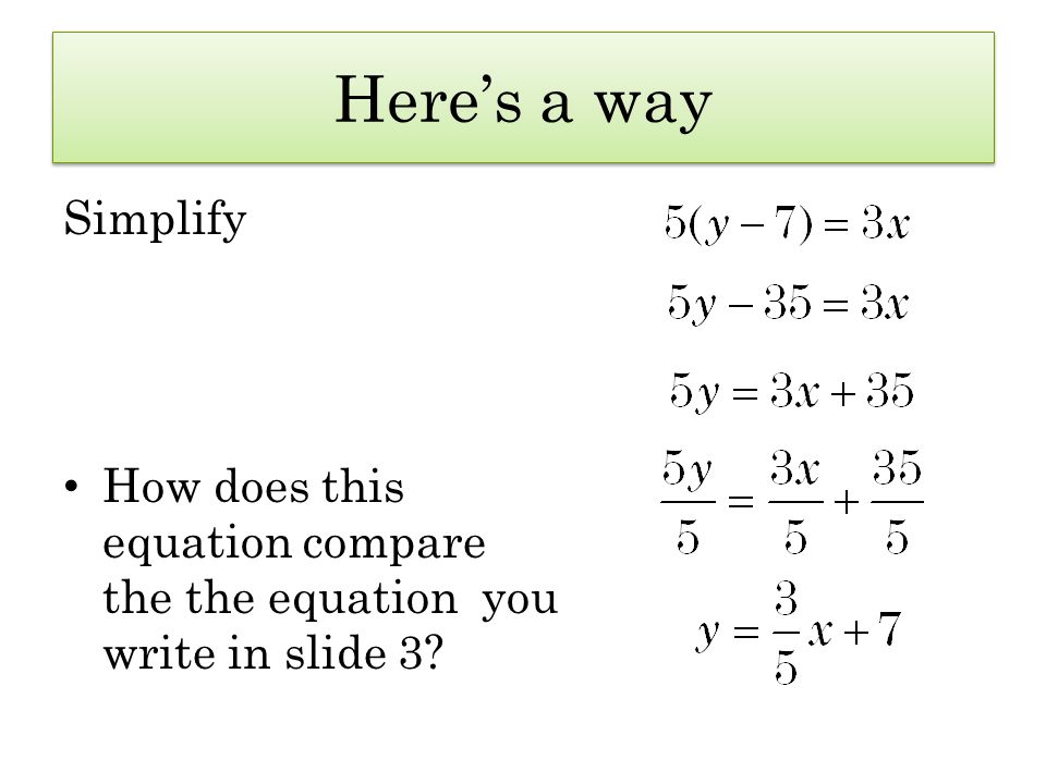 Here’s a way Simplify How does this equation compare the the equation you write in slide 3