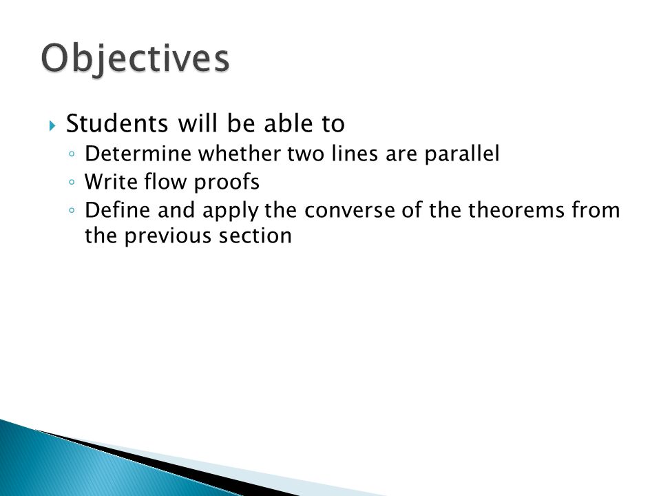 Students will be able to ◦ Determine whether two lines are parallel ◦ Write  flow proofs ◦ Define and apply the converse of the theorems from the  previous. - ppt download