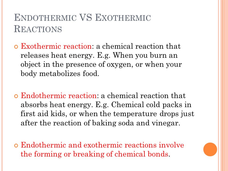 E NDOTHERMIC VS E XOTHERMIC R EACTIONS Exothermic reaction: a chemical reaction that releases heat energy.
