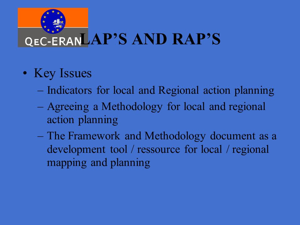 LAP’S AND RAP’S Key Issues –Indicators for local and Regional action planning –Agreeing a Methodology for local and regional action planning –The Framework and Methodology document as a development tool / ressource for local / regional mapping and planning