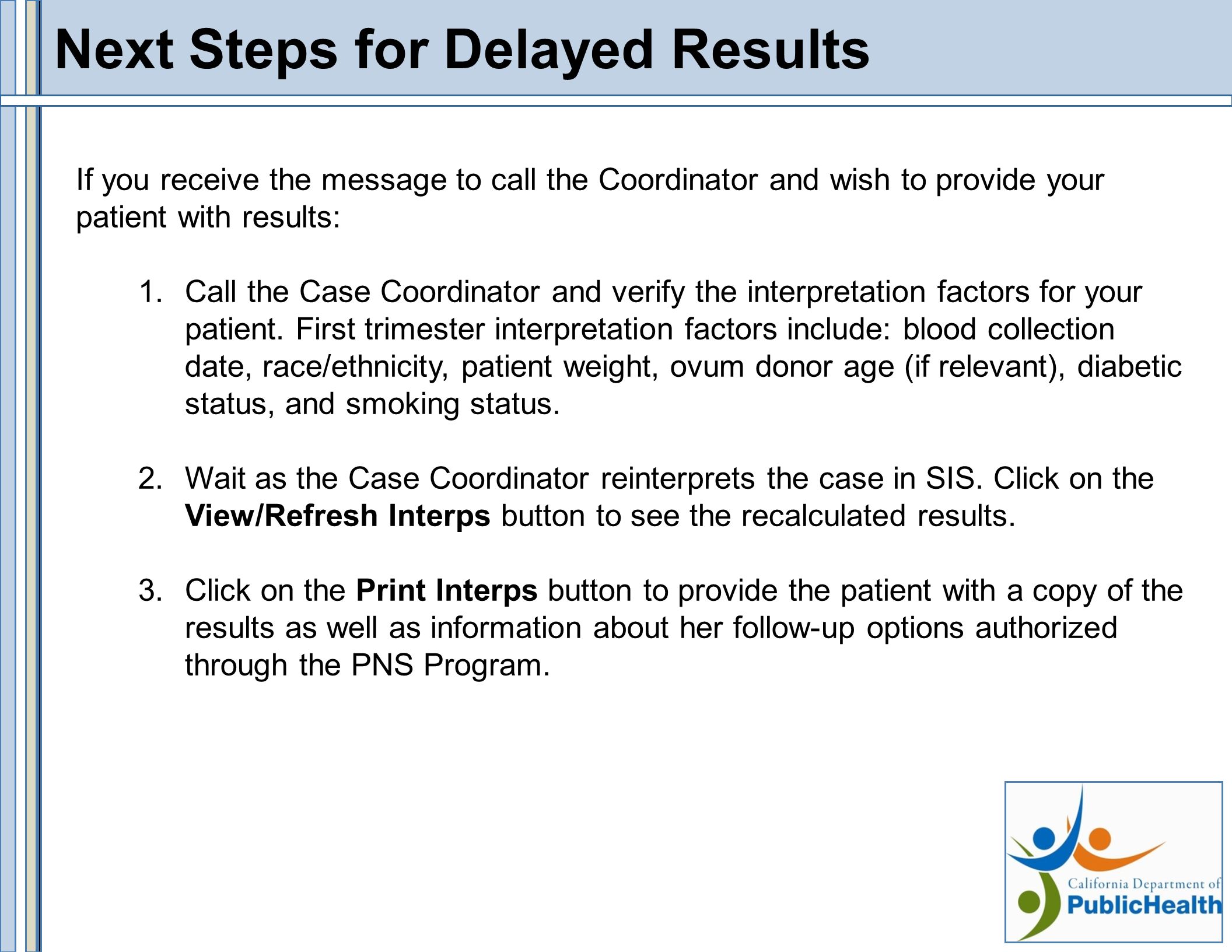 Next Steps for Delayed Results If you receive the message to call the Coordinator and wish to provide your patient with results: 1.Call the Case Coordinator and verify the interpretation factors for your patient.