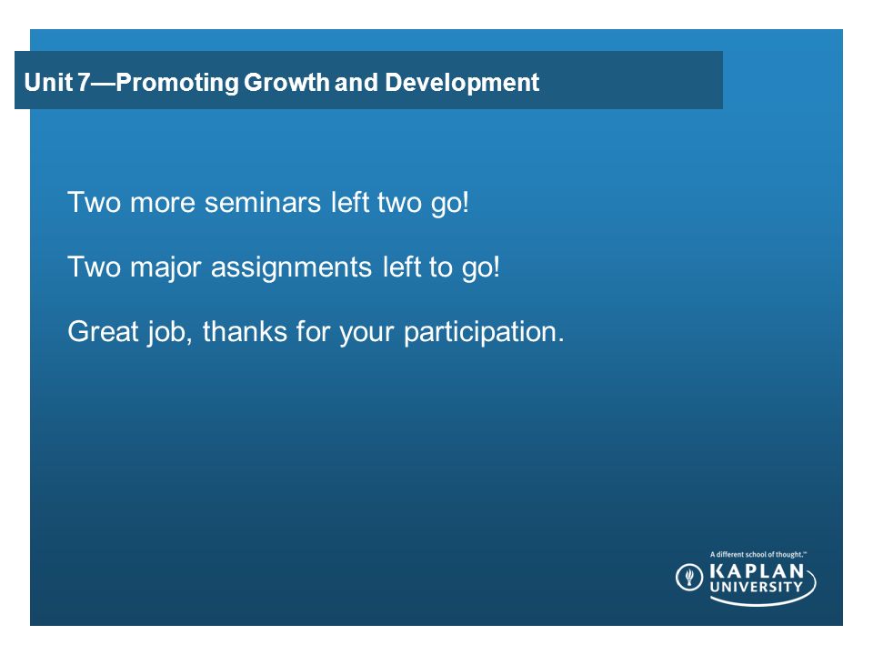 Unit 7—Promoting Growth and Development Two more seminars left two go.
