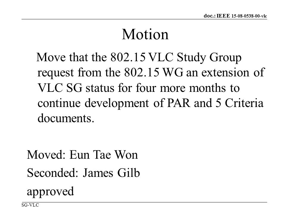 doc.: IEEE vlc SG-VLC Motion Move that the VLC Study Group request from the WG an extension of VLC SG status for four more months to continue development of PAR and 5 Criteria documents.