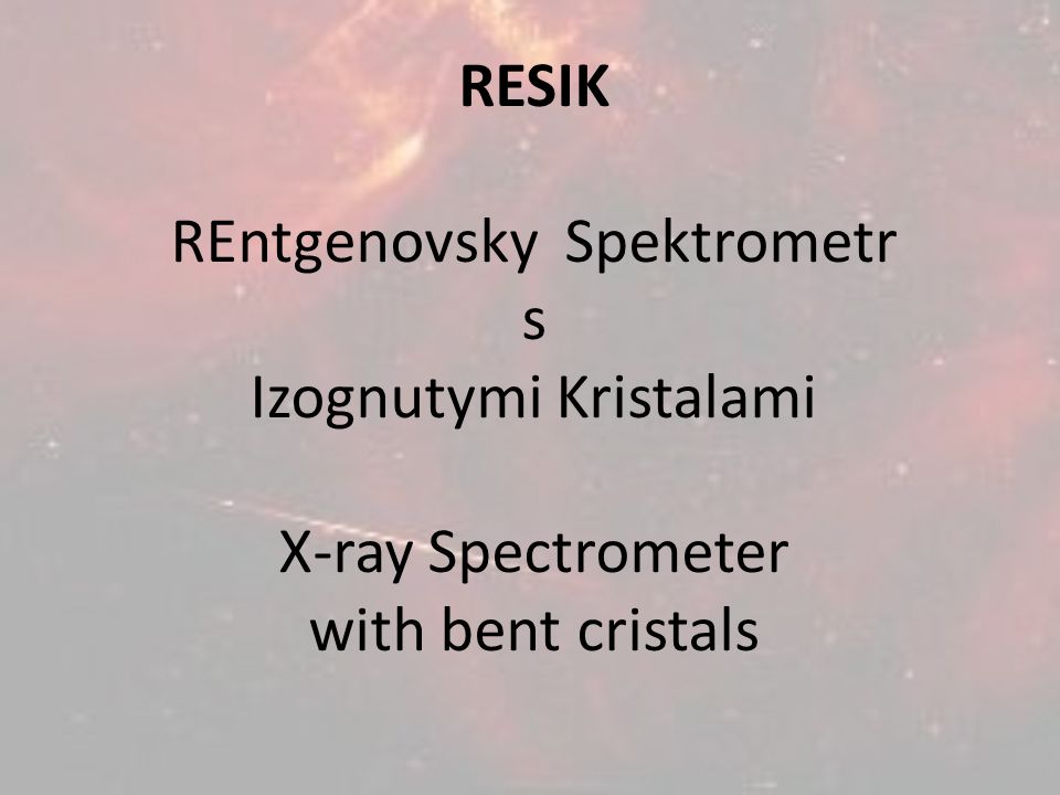 RESIK REntgenovsky Spektrometr s Izognutymi Kristalami X-ray Spectrometer with bent cristals