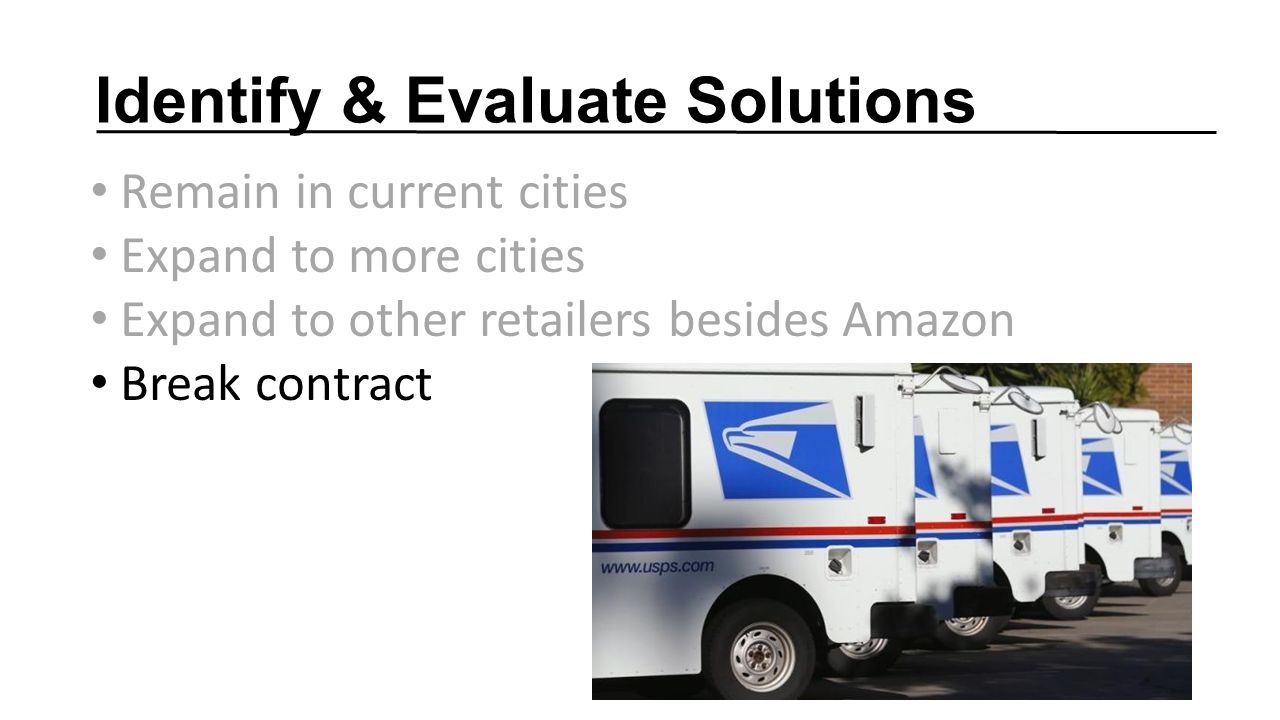 Identify & Evaluate Solutions Remain in current cities Expand to more cities Expand to other retailers besides Amazon Break contract