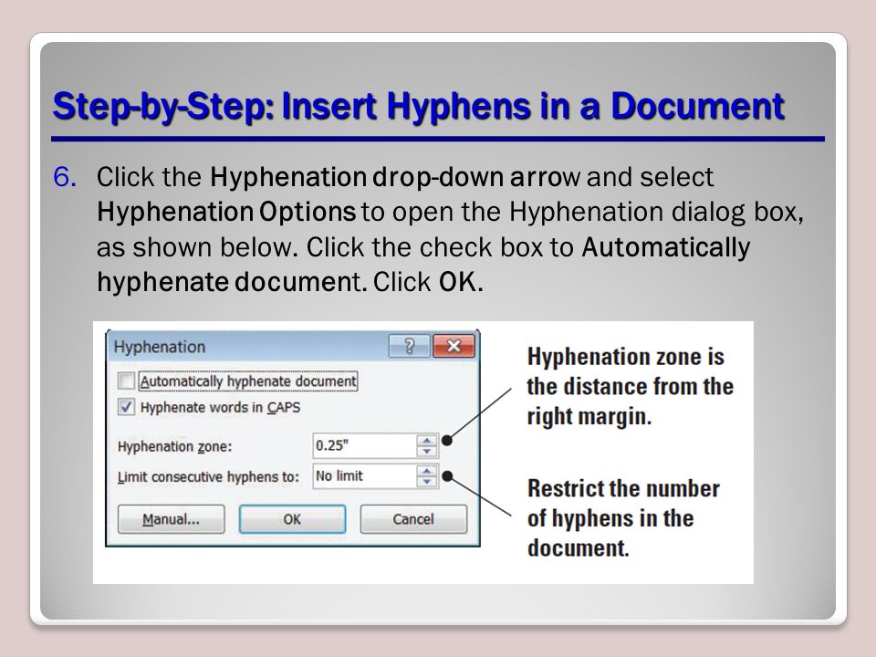 Step-by-Step: Insert Hyphens in a Document 6.Click the Hyphenation drop-down arrow and select Hyphenation Options to open the Hyphenation dialog box, as shown below.