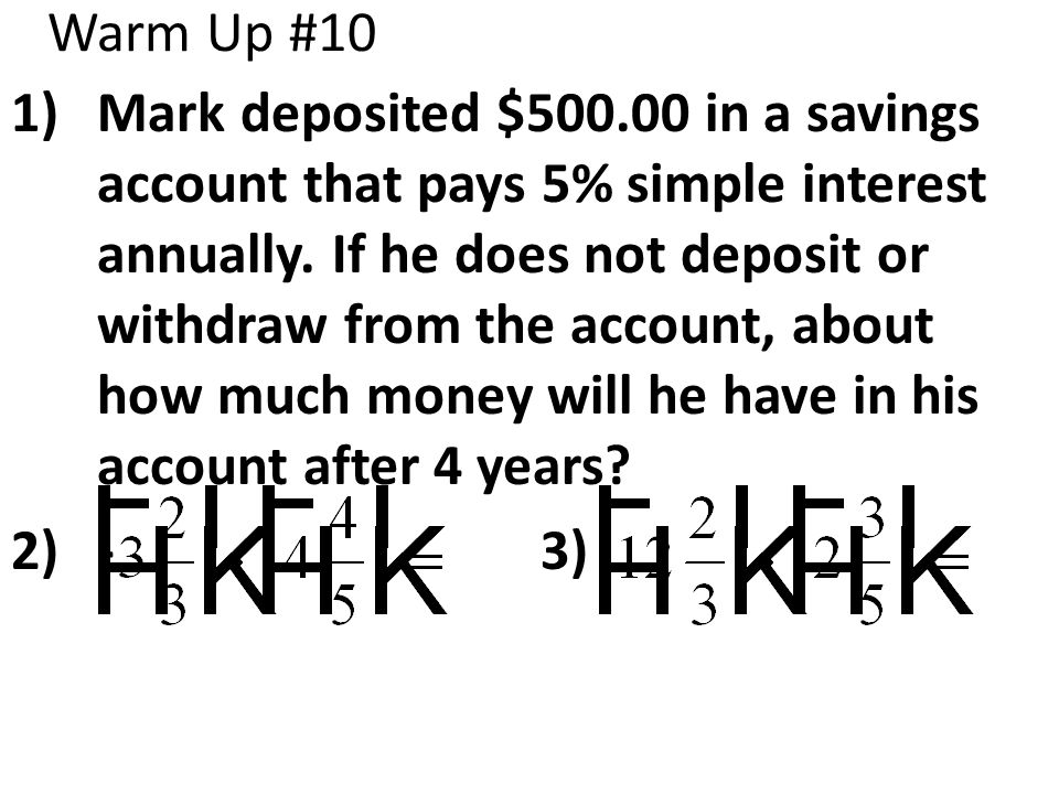 Warm Up #10 1)Mark deposited $ in a savings account that pays 5% simple interest annually.