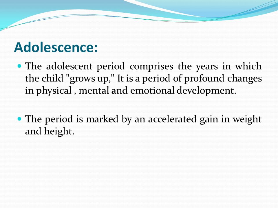 Adolescence: The adolescent period comprises the years in which the child grows up, It is a period of profound changes in physical, mental and emotional development.