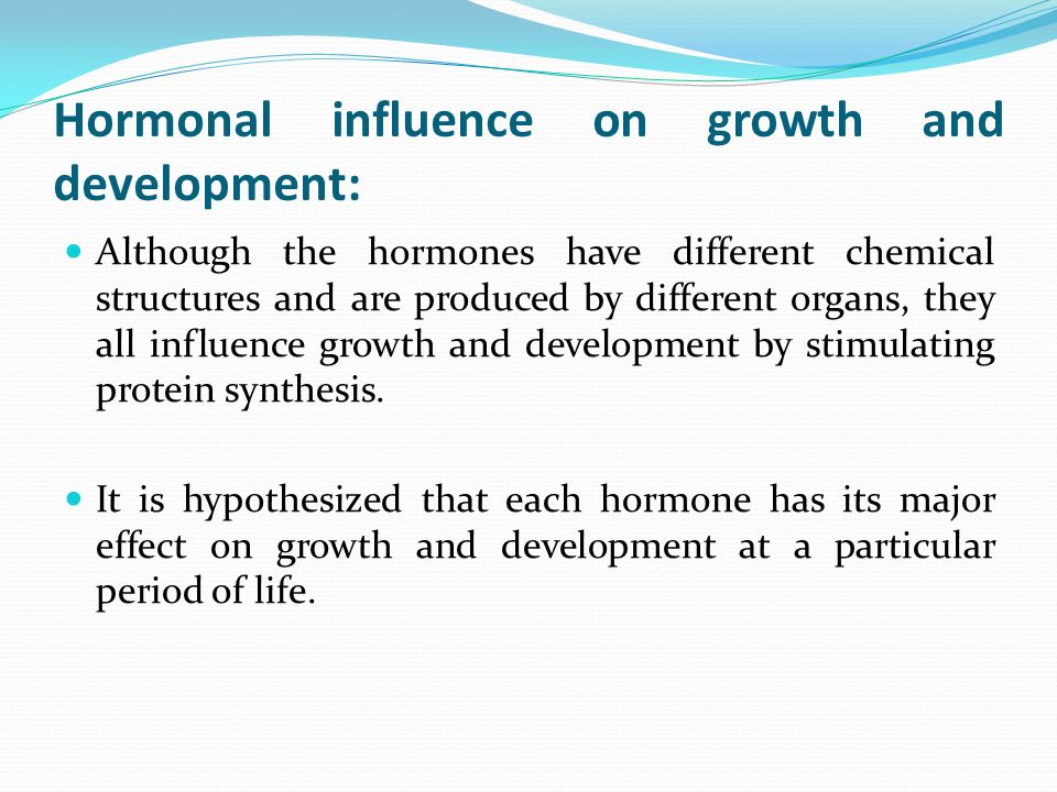 Hormonal influence on growth and development: Although the hormones have different chemical structures and are produced by different organs, they all influence growth and development by stimulating protein synthesis.