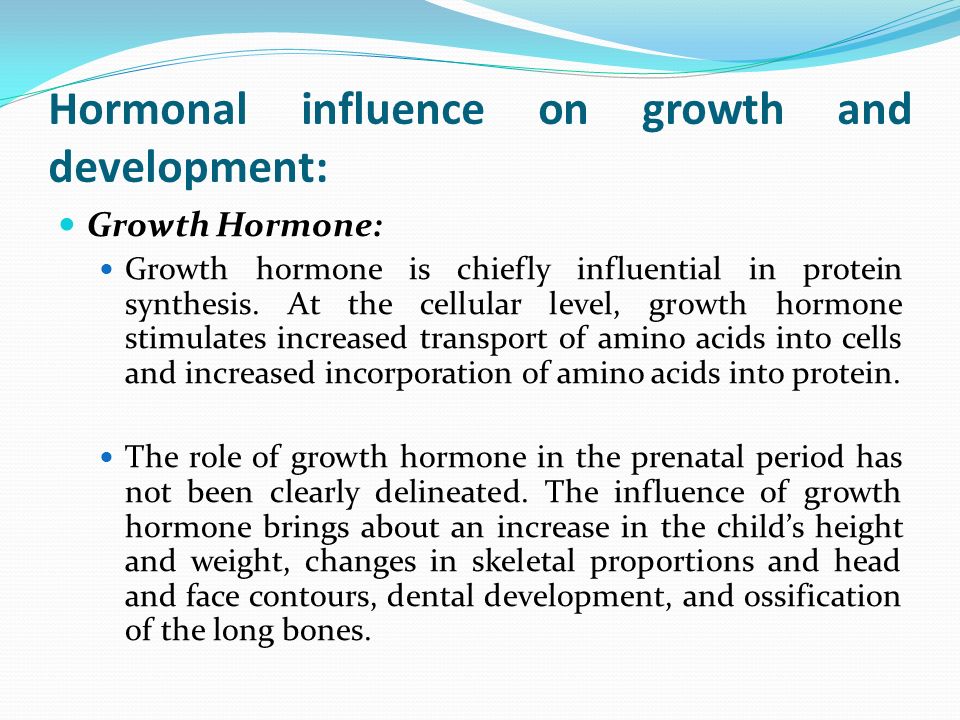 Hormonal influence on growth and development: Growth Hormone: Growth hormone is chiefly influential in protein synthesis.