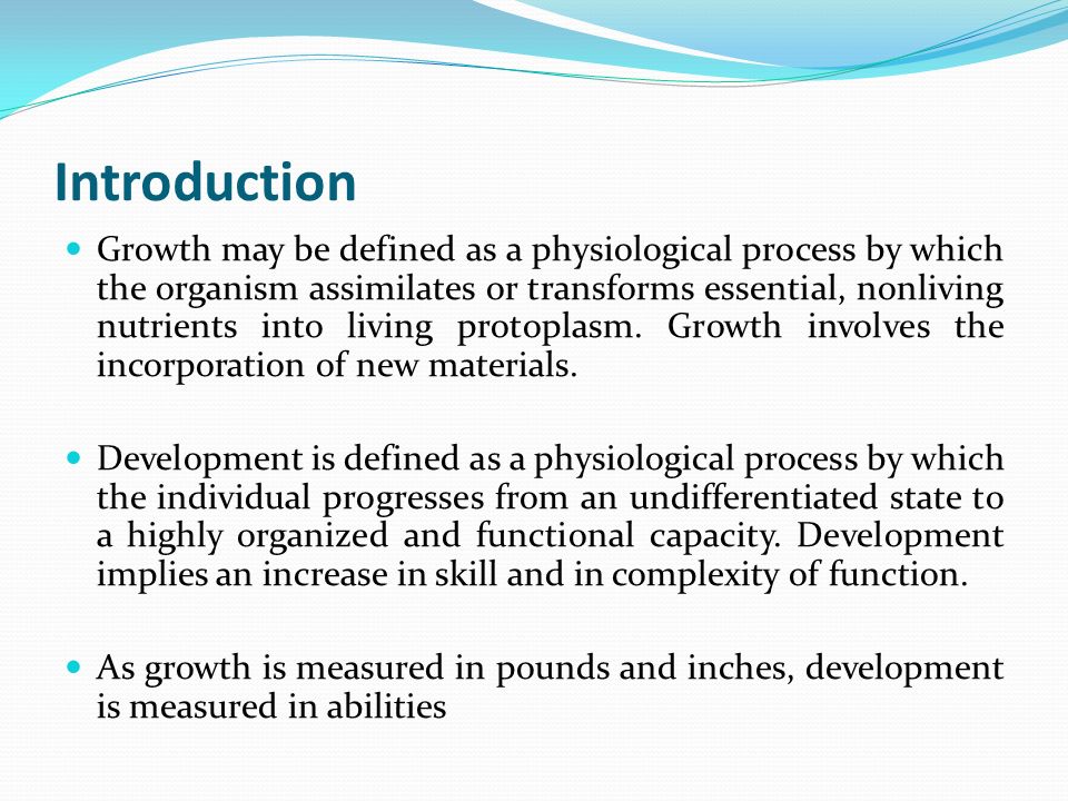 Introduction Growth may be defined as a physiological process by which the organism assimilates or transforms essential, nonliving nutrients into living protoplasm.