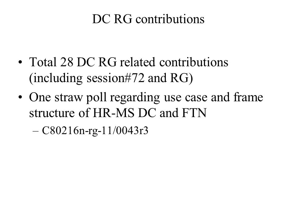 DC RG contributions Total 28 DC RG related contributions (including session#72 and RG) One straw poll regarding use case and frame structure of HR-MS DC and FTN –C80216n-rg-11/0043r3