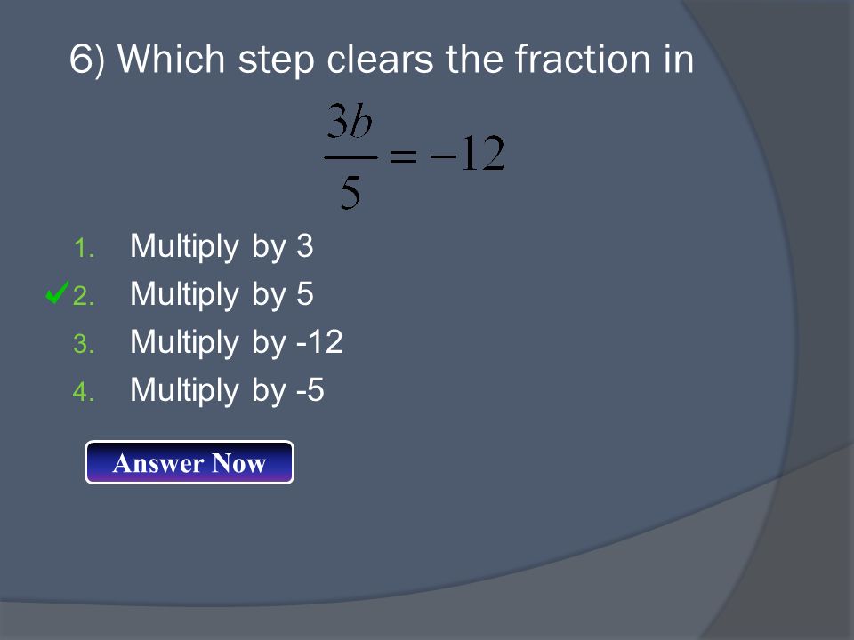 6) Which step clears the fraction in 1. Multiply by 3 2.