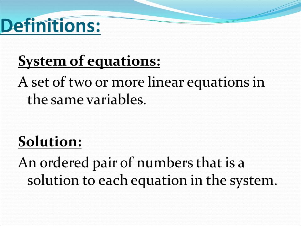 Definitions: System of equations: A set of two or more linear equations in the same variables.