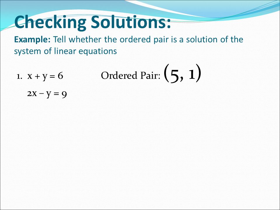 Checking Solutions: Example: Tell whether the ordered pair is a solution of the system of linear equations 1.