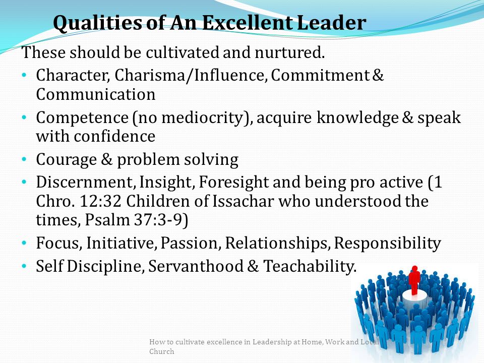 Qualities of An Excellent Leader These should be cultivated and nurtured.