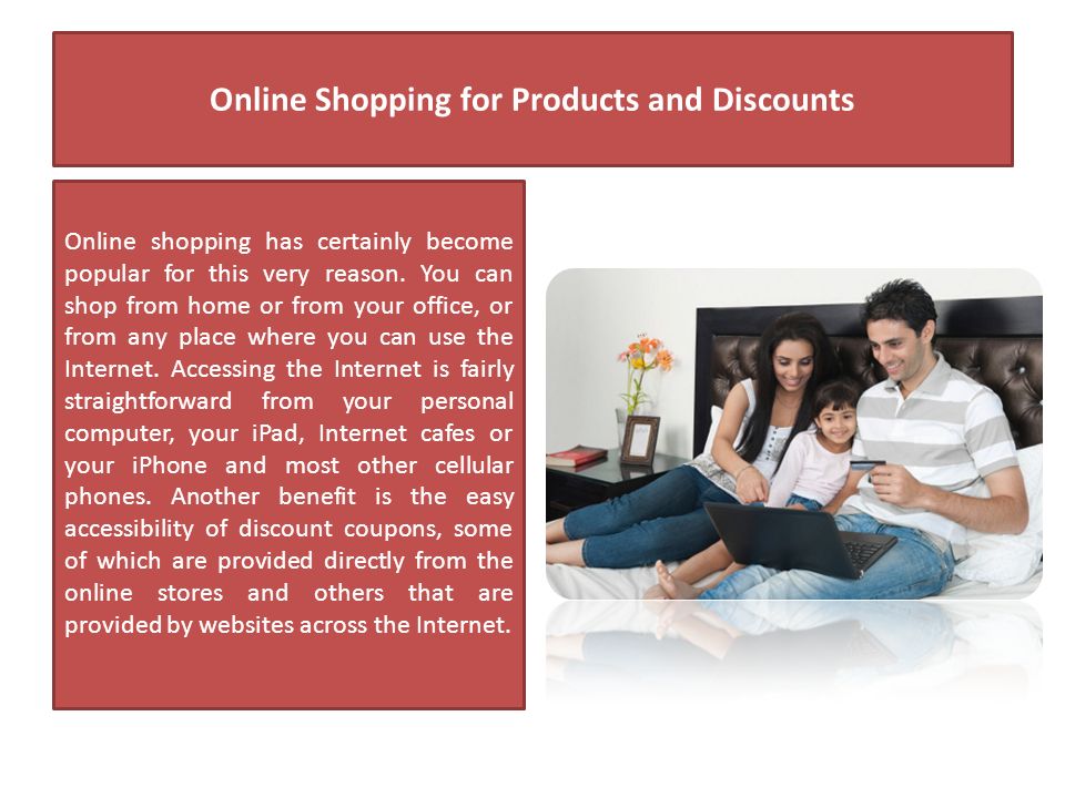 Online Shopping for Products and Discounts Online shopping has certainly become popular for this very reason.