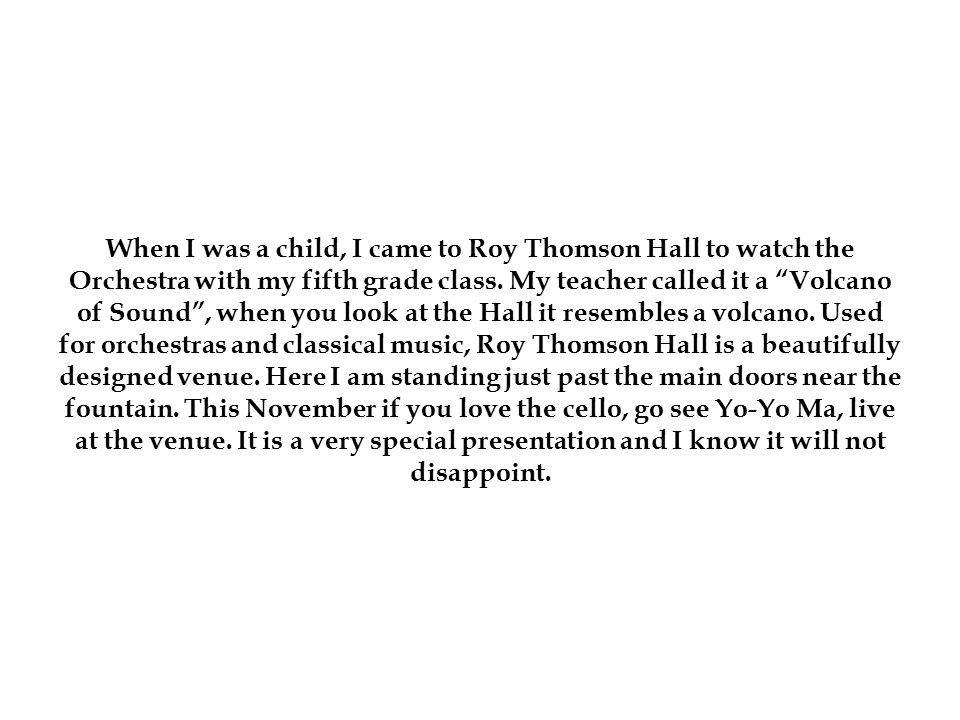 When I was a child, I came to Roy Thomson Hall to watch the Orchestra with my fifth grade class.
