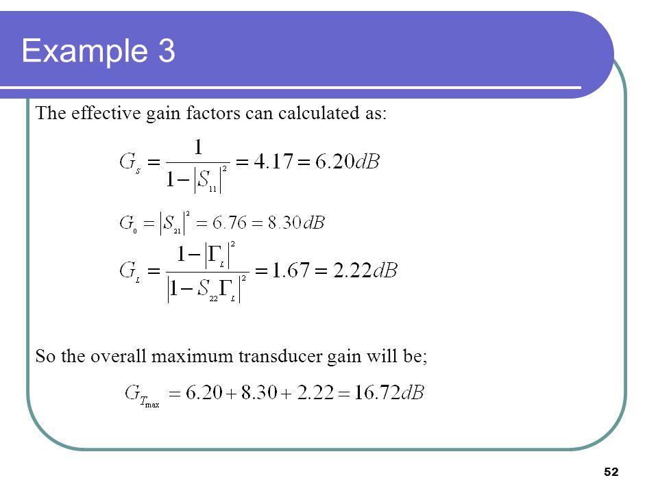 52 Example 3 So the overall maximum transducer gain will be; The effective gain factors can calculated as: