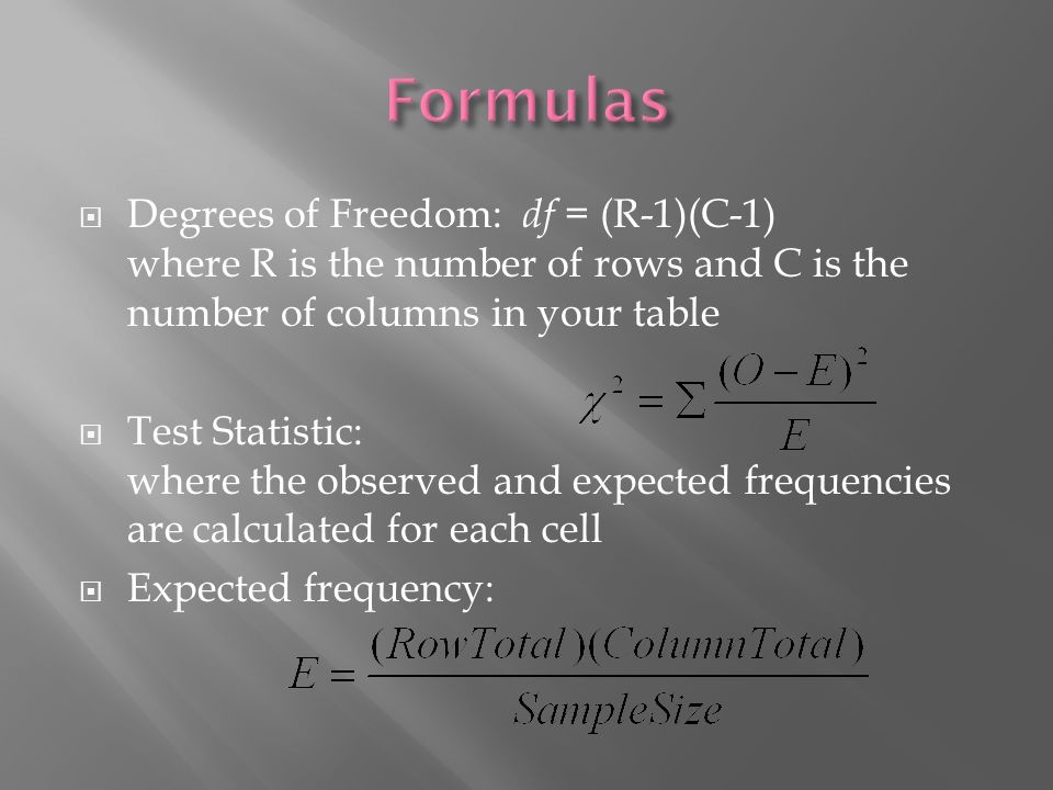  Degrees of Freedom: df = (R-1)(C-1) where R is the number of rows and C is the number of columns in your table  Test Statistic: where the observed and expected frequencies are calculated for each cell  Expected frequency: