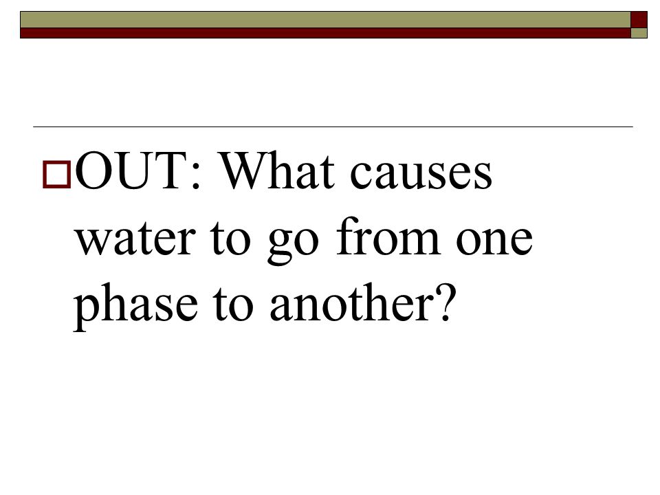  OUT: What causes water to go from one phase to another