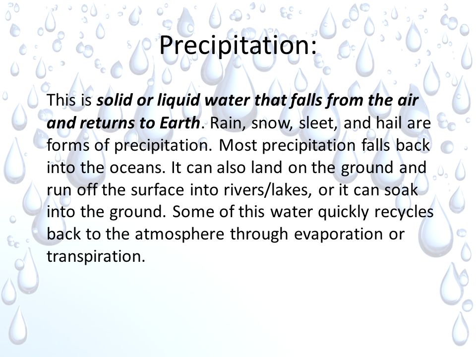 Precipitation: This is solid or liquid water that falls from the air and returns to Earth.
