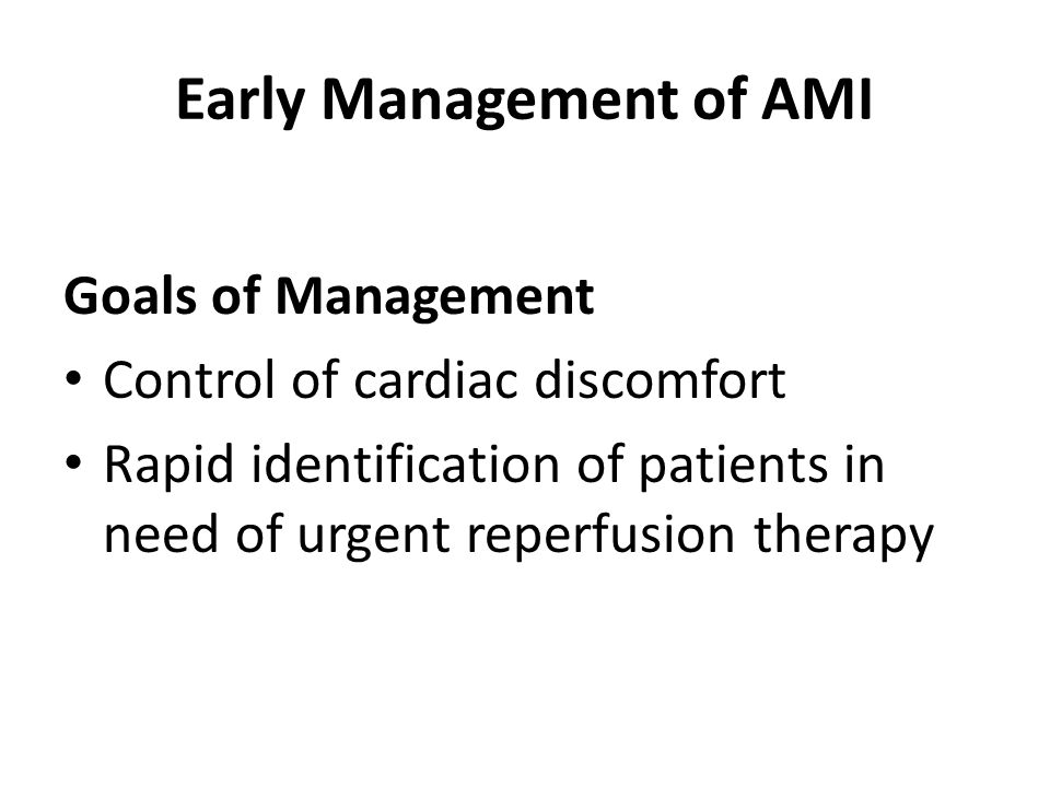 Early Management of AMI Goals of Management Control of cardiac discomfort Rapid identification of patients in need of urgent reperfusion therapy
