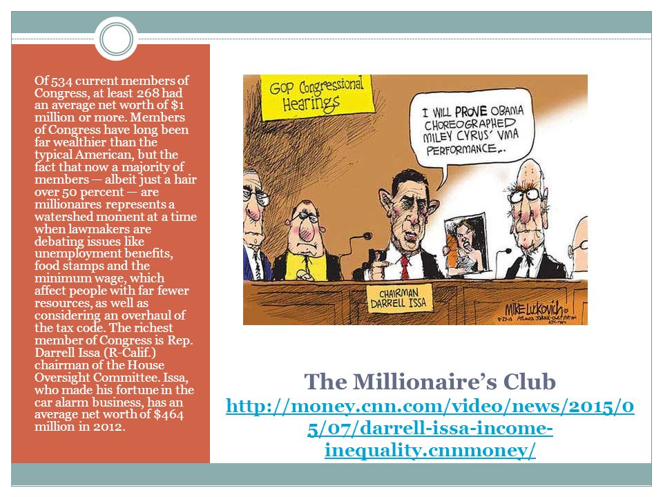 The Millionaire’s Club   5/07/darrell-issa-income- inequality.cnnmoney/   5/07/darrell-issa-income- inequality.cnnmoney/ Of 534 current members of Congress, at least 268 had an average net worth of $1 million or more.