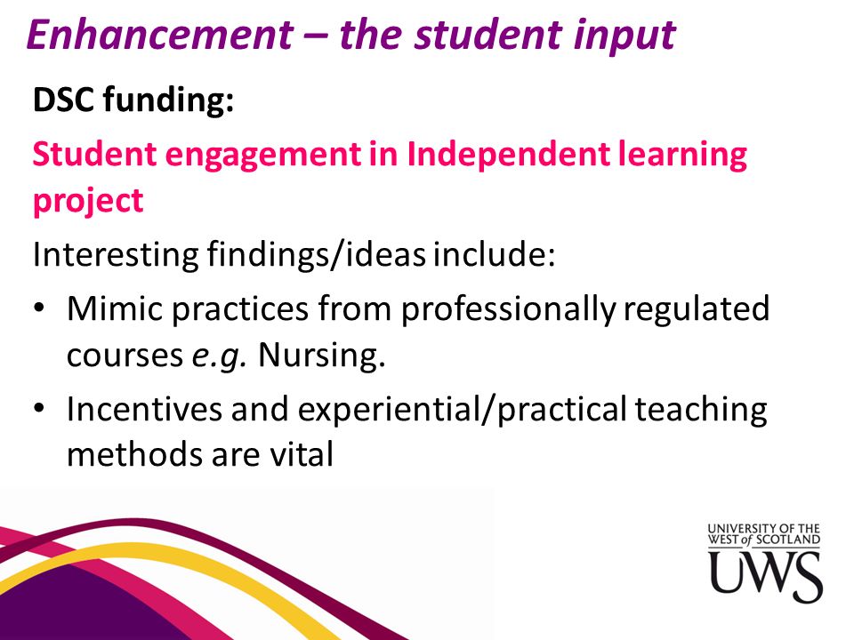 Enhancement – the student input DSC funding: Student engagement in Independent learning project Interesting findings/ideas include: Mimic practices from professionally regulated courses e.g.