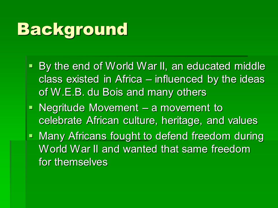 Background  By the end of World War II, an educated middle class existed in Africa – influenced by the ideas of W.E.B.