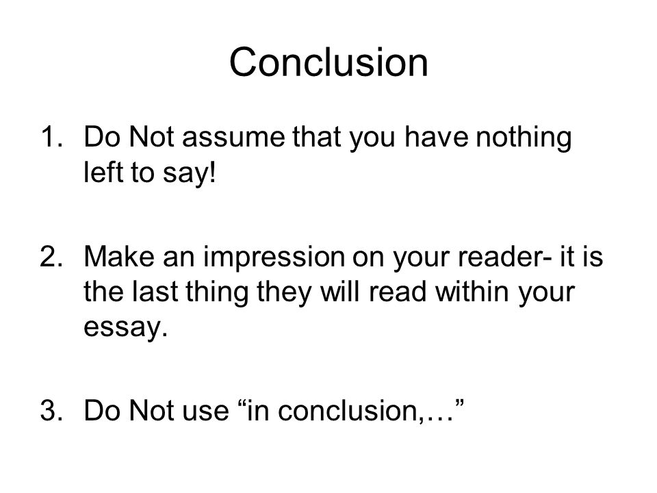 Conclusion 1.Do Not assume that you have nothing left to say.