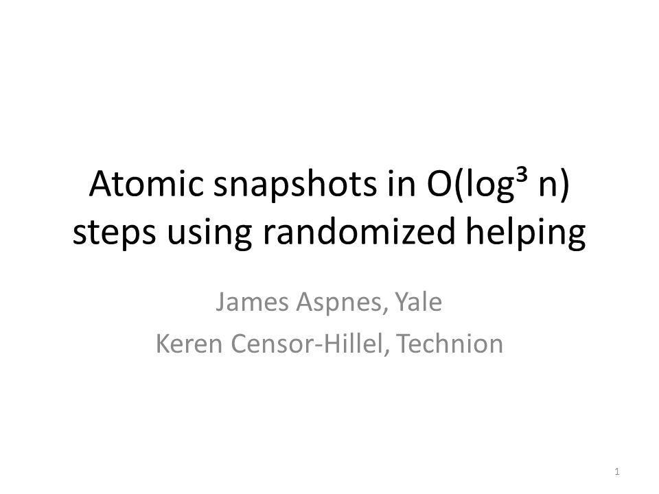 Atomic snapshots in O(log³ n) steps using randomized helping James Aspnes, Yale Keren Censor-Hillel, Technion 1