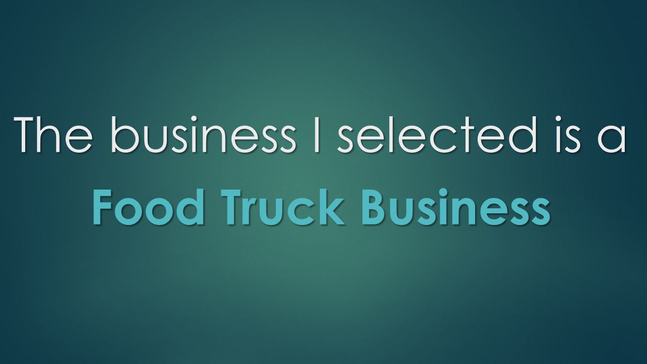 The business I selected is a Food Truck Business