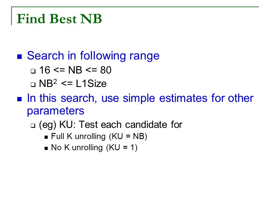 Find Best NB Search in following range  16 <= NB <= 80  NB 2 <= L1Size In this search, use simple estimates for other parameters  (eg) KU: Test each candidate for Full K unrolling (KU = NB) No K unrolling (KU = 1)