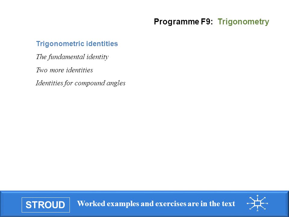 STROUD Worked examples and exercises are in the text Programme F9: Trigonometry Trigonometric identities The fundamental identity Two more identities Identities for compound angles