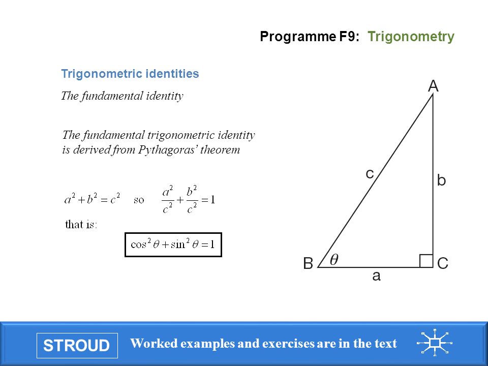 STROUD Worked examples and exercises are in the text Programme F9: Trigonometry Trigonometric identities The fundamental identity The fundamental trigonometric identity is derived from Pythagoras ’ theorem