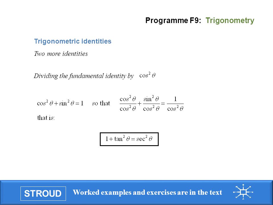 STROUD Worked examples and exercises are in the text Programme F9: Trigonometry Trigonometric identities Two more identities Dividing the fundamental identity by