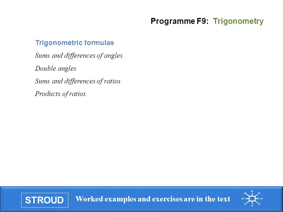 STROUD Worked examples and exercises are in the text Programme F9: Trigonometry Trigonometric formulas Sums and differences of angles Double angles Sums and differences of ratios Products of ratios