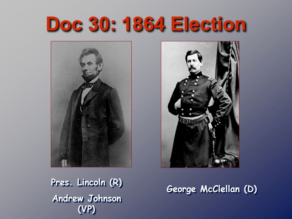 Doc 30: 1864 Election Pres. Lincoln (R) Andrew Johnson (VP) Pres.